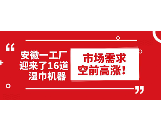 安徽一工廠迎來了16道濕巾機(jī)器：市場(chǎng)需求空前高漲！
