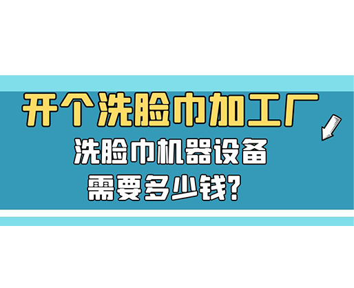 開個洗臉巾加工廠，洗臉巾機器設(shè)備需要多少錢？