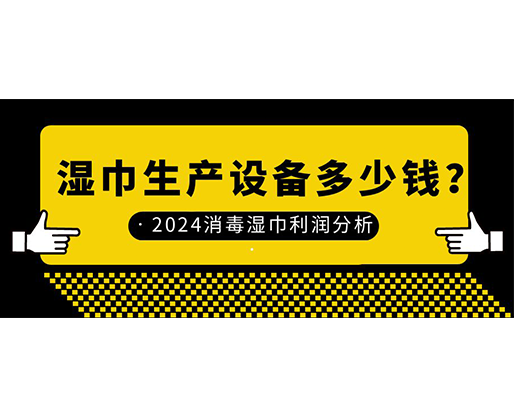 濕巾生產(chǎn)設(shè)備多少錢？2024消毒濕巾利潤分析
