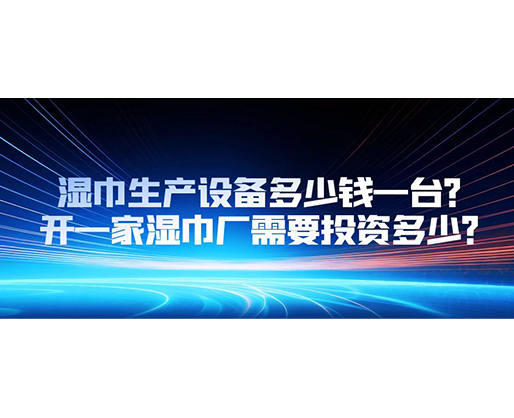 濕巾生產(chǎn)設(shè)備多少錢一臺？開一家濕巾廠需要投資多少？