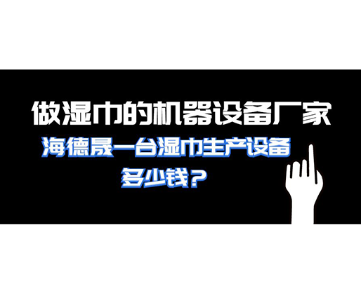 做濕巾的機器設備廠家，海德晟一臺濕巾生產設備多少錢
