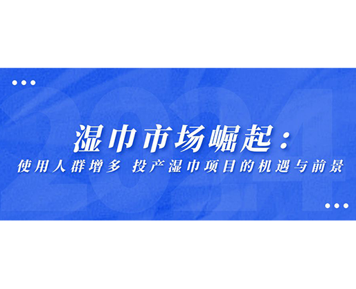 濕巾市場崛起：使用人群增多，投產濕巾項目的機遇與前景