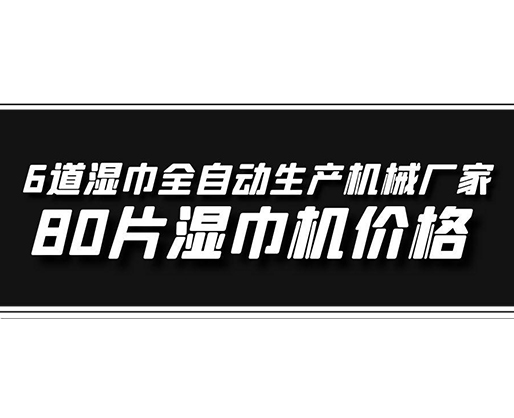6道濕巾全自動生產(chǎn)機(jī)械廠家，80片濕巾機(jī)價格