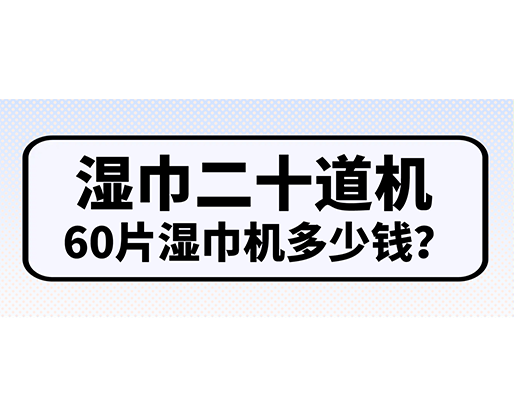 濕巾二十道機(jī)，60片濕巾機(jī)多少錢？