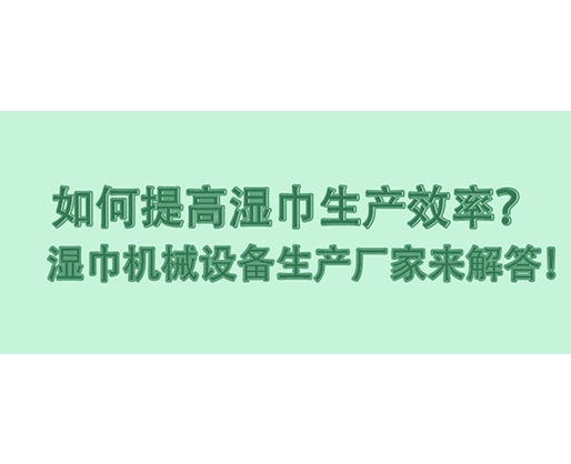 如何提高濕巾生產(chǎn)效率？濕巾機(jī)械設(shè)備生產(chǎn)廠家來(lái)解答！