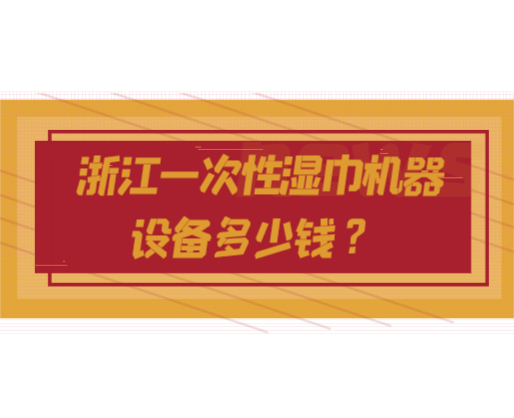 浙江一次性濕巾機(jī)器設(shè)備多少錢？