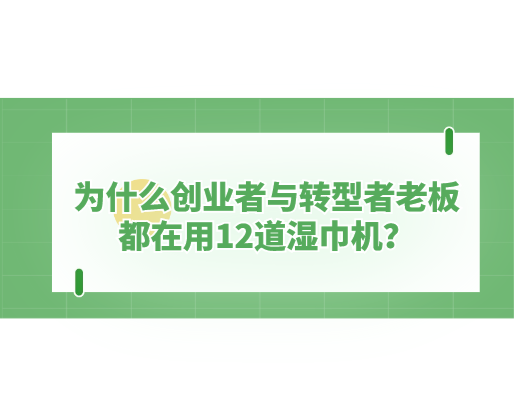 為什么創(chuàng)業(yè)者與轉型者老板都在用12道濕巾機？探秘海德晟機器的“高效利器”