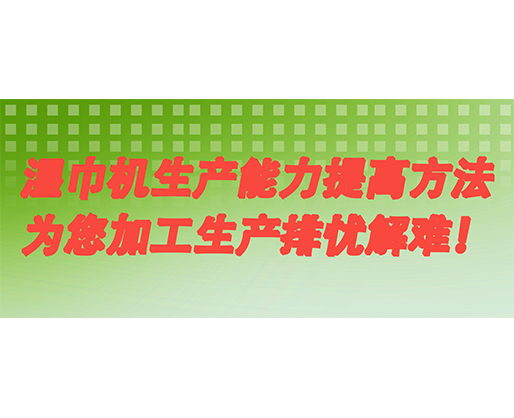 濕巾機(jī)生產(chǎn)能力提高方法，為您加工生產(chǎn)排憂解難！