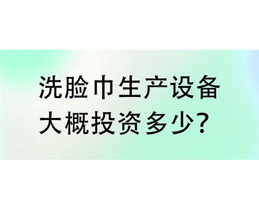 洗臉巾生產(chǎn)設(shè)備大概投資多少？海德晟機(jī)械實(shí)力廠家提供一站式服務(wù)