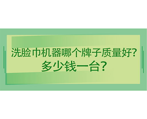 洗臉巾機(jī)器哪個(gè)牌子質(zhì)量好？多少錢一臺？海德晟機(jī)械給出專業(yè)答案！
