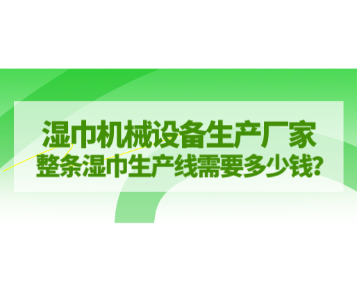 濕巾機(jī)械設(shè)備生產(chǎn)廠家，整條濕巾生產(chǎn)線需要多少錢？