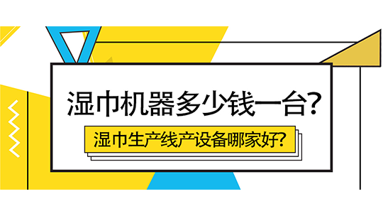 濕巾機(jī)器多少錢一臺？濕巾生產(chǎn)線產(chǎn)設(shè)備哪家好？