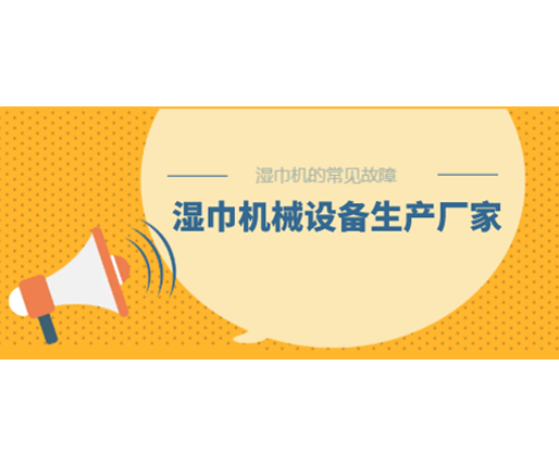 濕巾機(jī)的常見故障，濕巾機(jī)械設(shè)備生產(chǎn)廠家