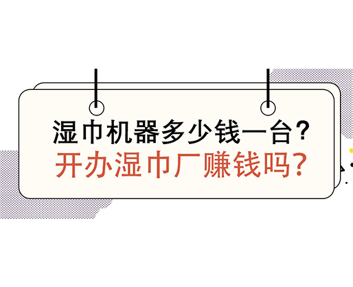 濕巾機(jī)器多少錢一臺，開辦濕巾廠賺錢嗎？